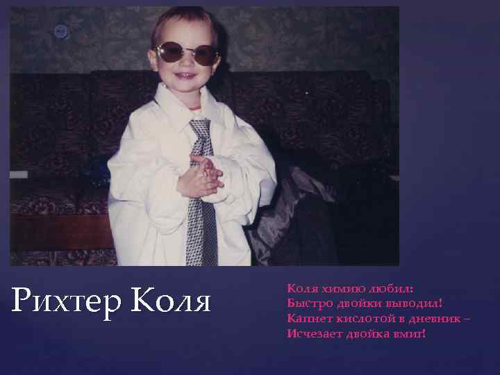 Рихтер Коля химию любил: Быстро двойки выводил! Капнет кислотой в дневник – Исчезает двойка