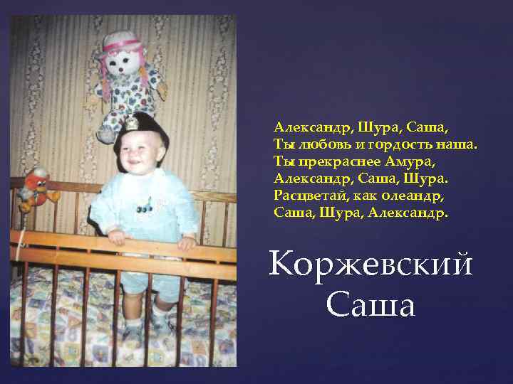 Александр, Шура, Саша, Ты любовь и гордость наша. Ты прекраснее Амура, Александр, Саша, Шура.