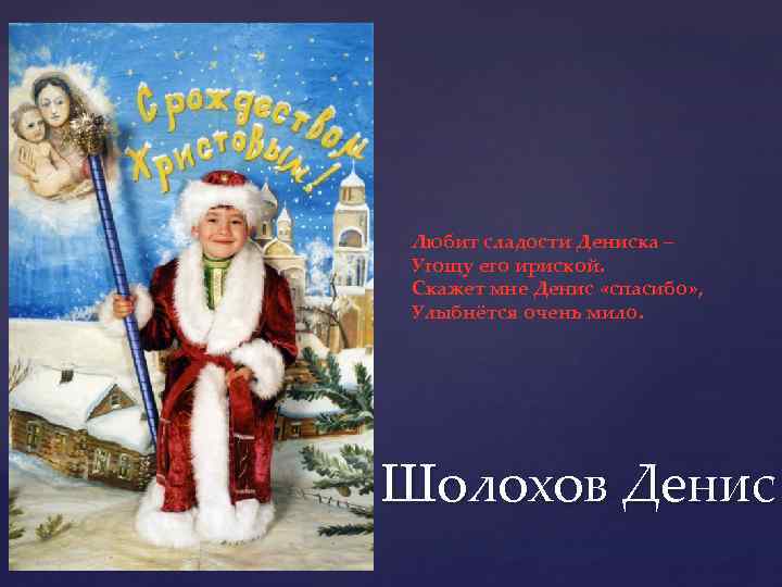 Любит сладости Дениска – Угощу его ириской. Скажет мне Денис «спасибо» , Улыбнётся очень