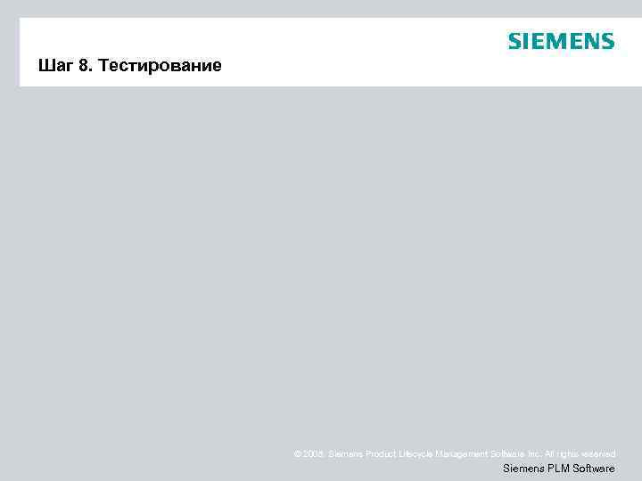 Шаг 8. Тестирование © 2008. Siemens Product Lifecycle Management Software Inc. All rights reserved