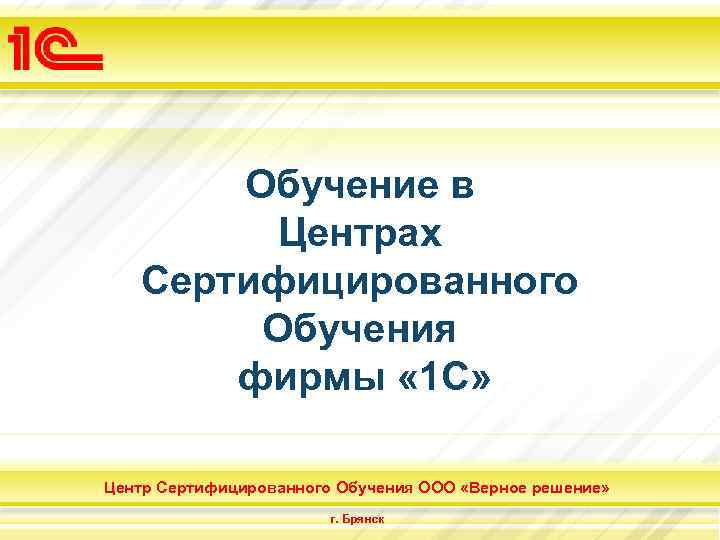 Обучение в Центрах Сертифицированного Обучения фирмы « 1 С» Центр Сертифицированного Обучения ООО «Верное