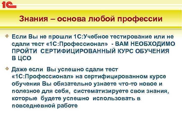 Знания – основа любой профессии Если Вы не прошли 1 С: Учебное тестирование или