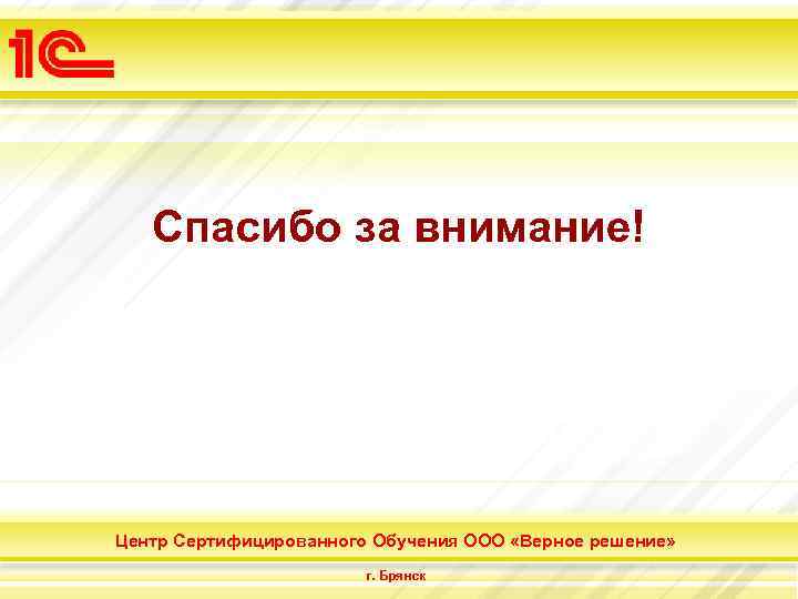 Спасибо за внимание! Центр Сертифицированного Обучения ООО «Верное решение» г. Брянск 