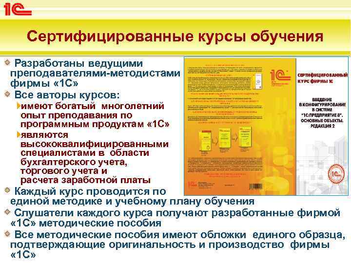 Сертифицированные курсы обучения Разработаны ведущими преподавателями-методистами фирмы « 1 С» Все авторы курсов: имеют
