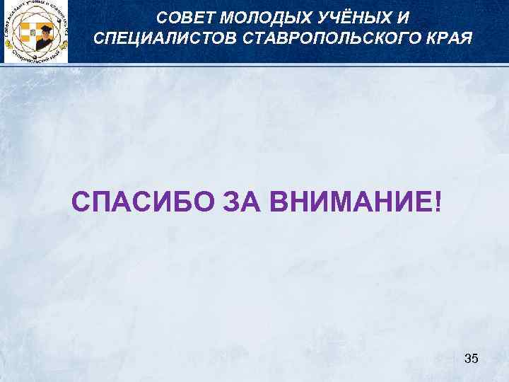 СОВЕТ МОЛОДЫХ УЧЁНЫХ И СПЕЦИАЛИСТОВ СТАВРОПОЛЬСКОГО КРАЯ СПАСИБО ЗА ВНИМАНИЕ! 35 