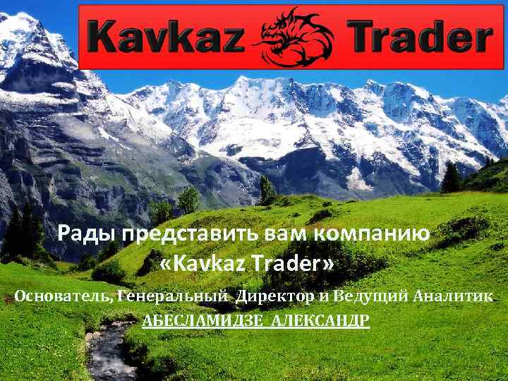 Рады представить вам компанию «Kavkaz Trader» Основатель, Генеральный Директор и Ведущий Аналитик АБЕСЛАМИДЗЕ АЛЕКСАНДР
