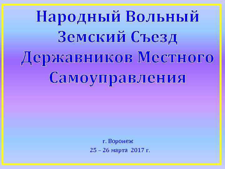 Народный Вольный Земский Съезд Державников Местного Самоуправления г. Воронеж 25 – 26 марта 2017