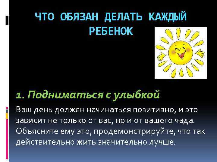 ЧТО ОБЯЗАН ДЕЛАТЬ КАЖДЫЙ РЕБЕНОК 1. Подниматься с улыбкой Ваш день должен начинаться позитивно,