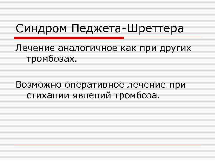 Синдром Педжета-Шреттера Лечение аналогичное как при других тромбозах. Возможно оперативное лечение при стихании явлений