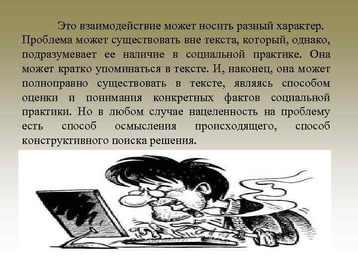 Это взаимодействие может носить разный характер. Проблема может существовать вне текста, который, однако, подразумевает