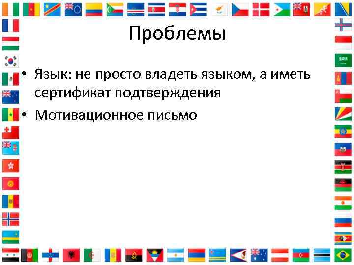 Проблемы • Язык: не просто владеть языком, а иметь сертификат подтверждения • Мотивационное письмо