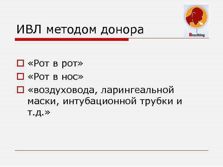 ИВЛ методом донора o «Рот в рот» o «Рот в нос» o «воздуховода, ларингеальной