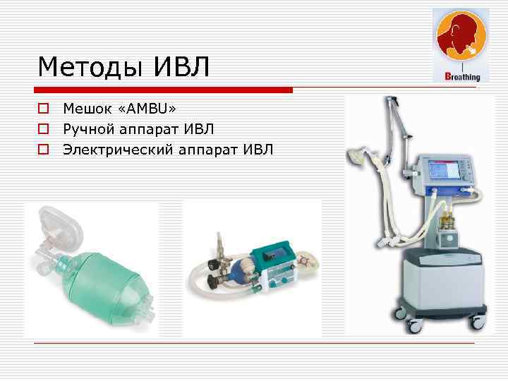 Методы ИВЛ o Мешок «AMBU» o Ручной аппарат ИВЛ o Электрический аппарат ИВЛ 