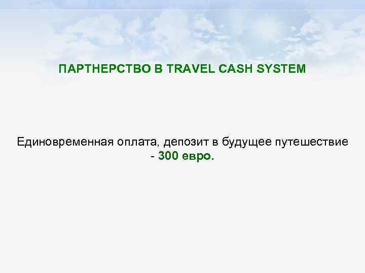 ПАРТНЕРСТВО В TRAVEL CASH SYSTEM Единовременная оплата, депозит в будущее путешествие - 300 евро.