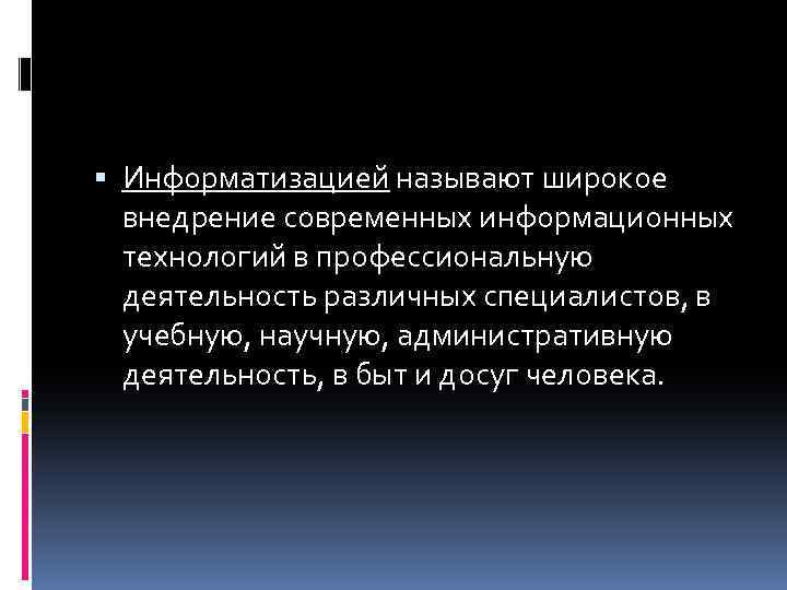  Информатизацией называют широкое внедрение современных информационных технологий в профессиональную деятельность различных специалистов, в