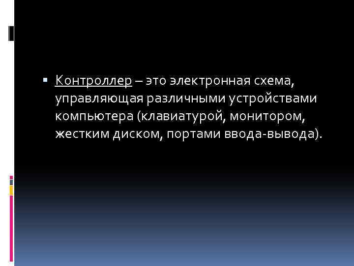  Контроллер – это электронная схема, управляющая различными устройствами компьютера (клавиатурой, монитором, жестким диском,