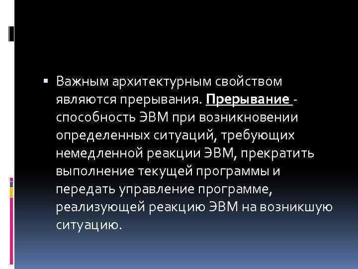  Важным архитектурным свойством являются прерывания. Прерывание - способность ЭВМ при возникновении определенных ситуаций,
