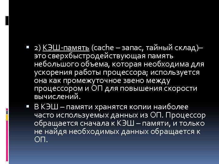  2) КЭШ-память (cache – запас, тайный склад)– это сверхбыстродействующая память небольшого объема, которая
