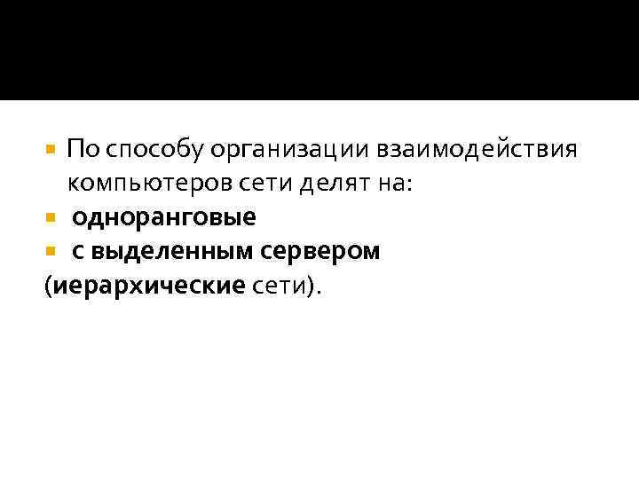 По способу организации взаимодействия компьютеров сети делят на: одноранговые с выделенным сервером (иерархические сети).