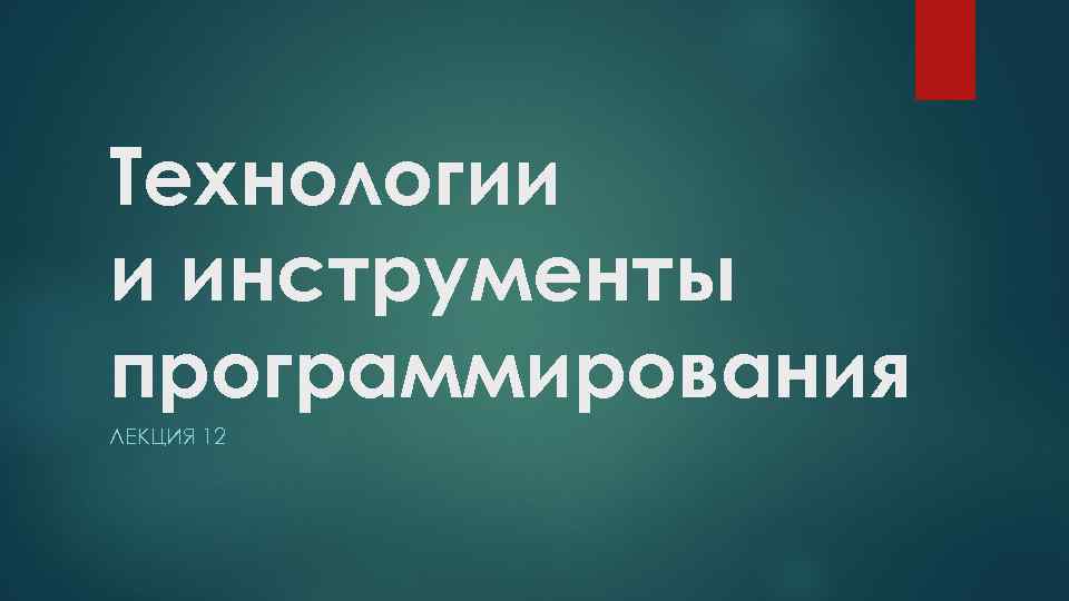 Технологии и инструменты программирования ЛЕКЦИЯ 12 