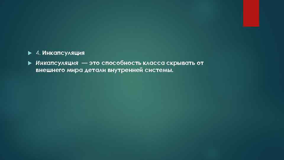  4. Инкапсуляция — это способность класса скрывать от внешнего мира детали внутренней системы.