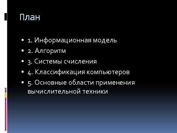 План 1. Информационная модель 2. Алгоритм 3. Системы счисления 4. Классификация компьютеров 5. Основные