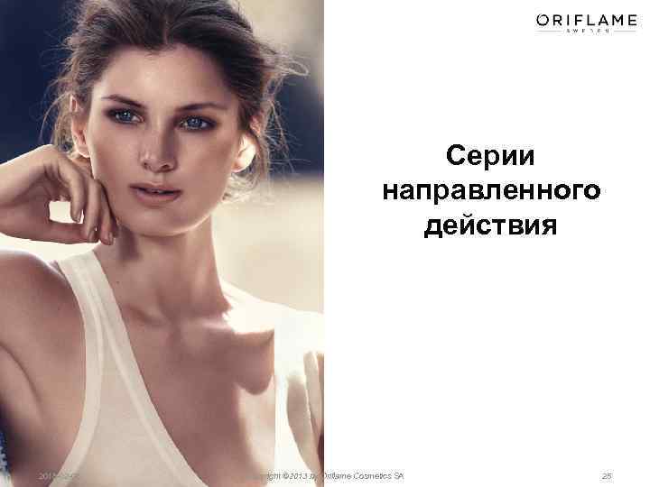 Серии направленного действия 2018 02 08 Copyright © 2013 by Oriflame Cosmetics SA 25