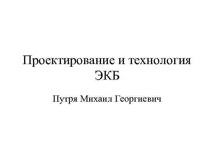Проектирование и технология ЭКБ Путря Михаил Георгиевич 