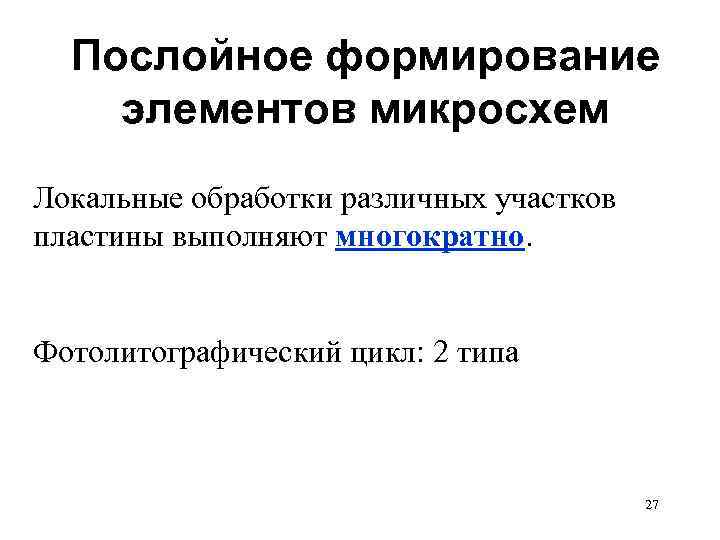 Послойное формирование элементов микросхем Локальные обработки различных участков пластины выполняют многократно. Фотолитографический цикл: 2
