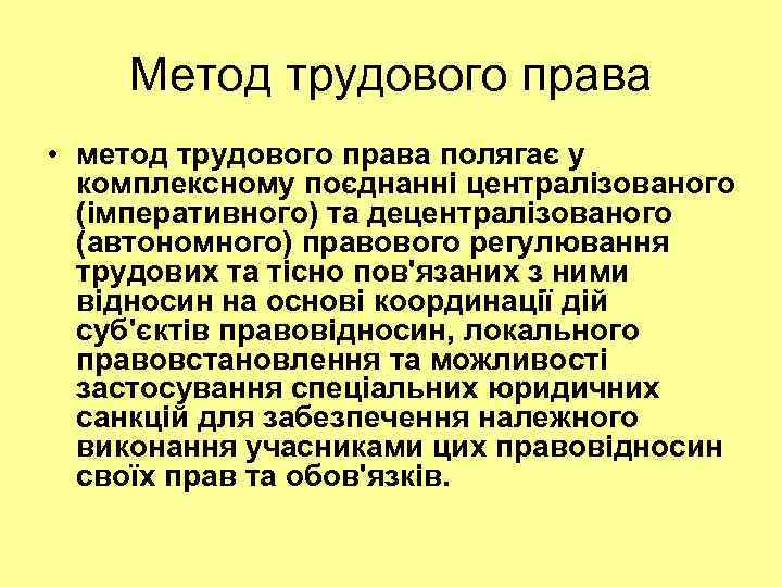 Метод трудового права • метод трудового права полягає у комплексному поєднанні централізованого (імперативного) та