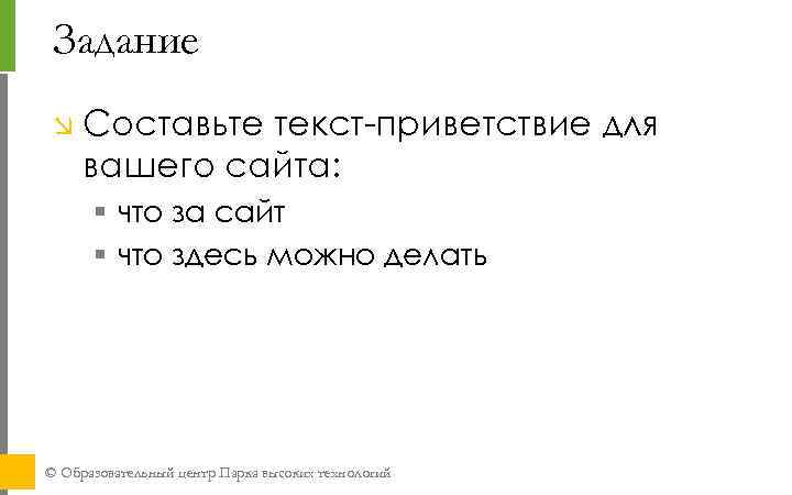 Задание Составьте текст-приветствие для вашего сайта: § что за сайт § что здесь можно