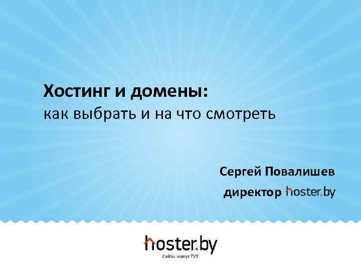 Хостинг и домены: как выбрать и на что смотреть Сергей Повалишев директор 