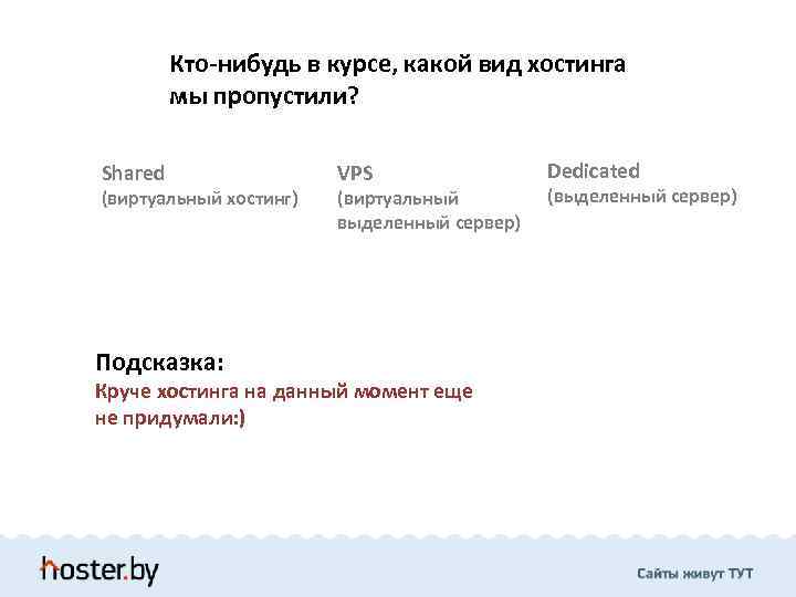 Кто-нибудь в курсе, какой вид хостинга мы пропустили? Shared (виртуальный хостинг) Подсказка: VPS (виртуальный