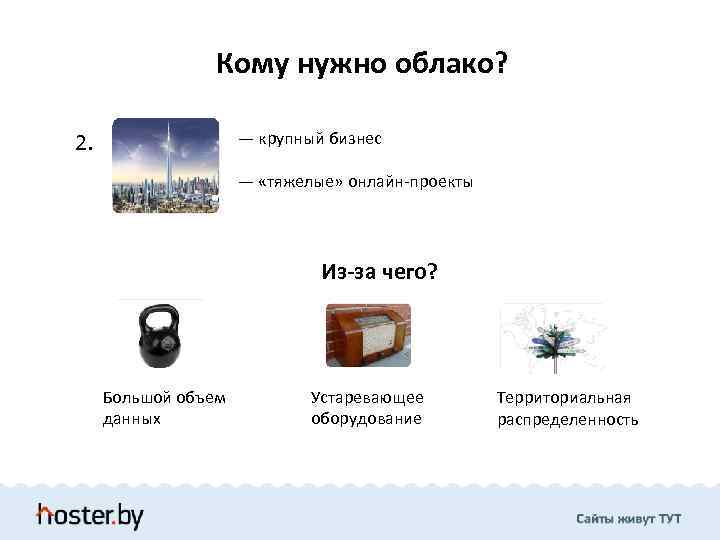 Кому нужно облако? 2. — крупный бизнес — «тяжелые» онлайн-проекты Из-за чего? Большой объем