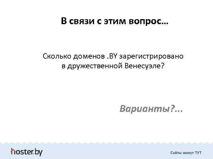 В связи с этим вопрос… Сколько доменов. BY зарегистрировано в дружественной Венесуэле? Варианты? .