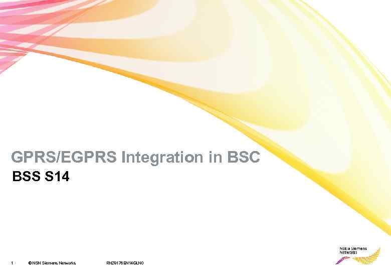 GPRS/EGPRS Integration in BSC BSS S 14 1 © NSN Siemens Networks RN 28176