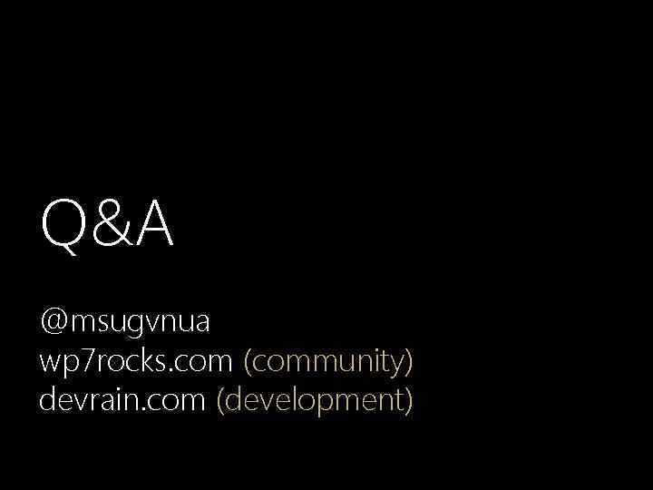 Q&A @msugvnua wp 7 rocks. com (community) devrain. com (development) 