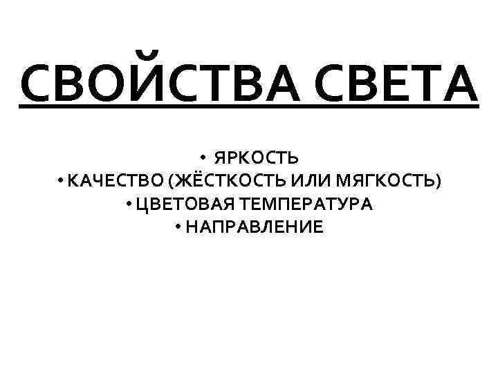 СВОЙСТВА СВЕТА • ЯРКОСТЬ • КАЧЕСТВО (ЖЁСТКОСТЬ ИЛИ МЯГКОСТЬ) • ЦВЕТОВАЯ ТЕМПЕРАТУРА • НАПРАВЛЕНИЕ