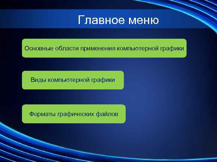 Главное меню Основные области применения компьютерной графики Виды компьютерной графики Форматы графических файлов 
