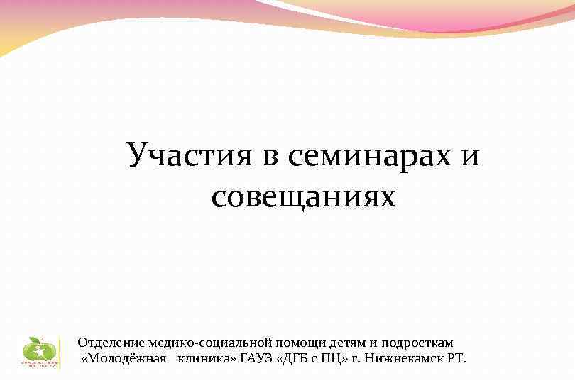 Участия в семинарах и совещаниях Отделение медико-социальной помощи детям и подросткам «Молодёжная клиника» ГАУЗ