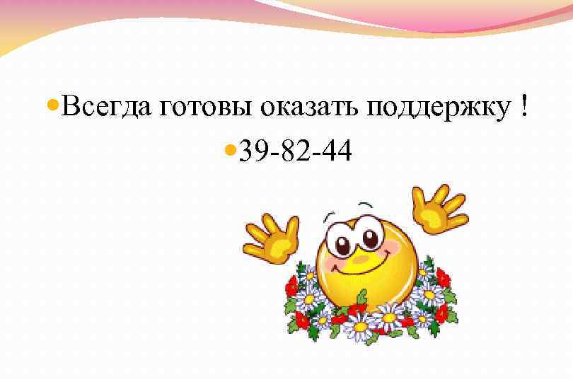  Всегда готовы оказать поддержку ! 39 -82 -44 