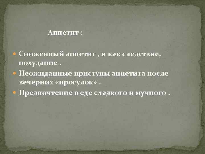  Аппетит : Сниженный аппетит , и как следствие, похудание. Неожиданные приступы аппетита после