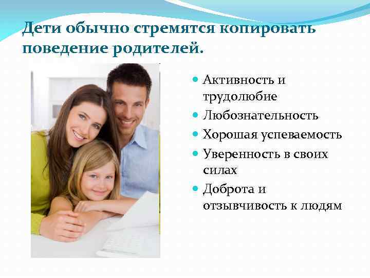Дети обычно стремятся копировать поведение родителей. Активность и трудолюбие Любознательность Хорошая успеваемость Уверенность в