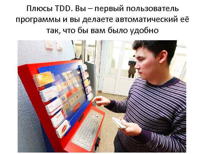 Плюсы TDD. Вы – первый пользователь программы и вы делаете автоматический её так, что