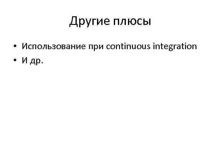 Другие плюсы • Использование при continuous integration • И др. 