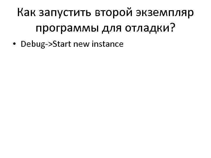 Как запустить второй экземпляр программы для отладки? • Debug->Start new instance 