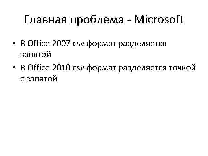 Главная проблема - Microsoft • В Office 2007 csv формат разделяется запятой • В