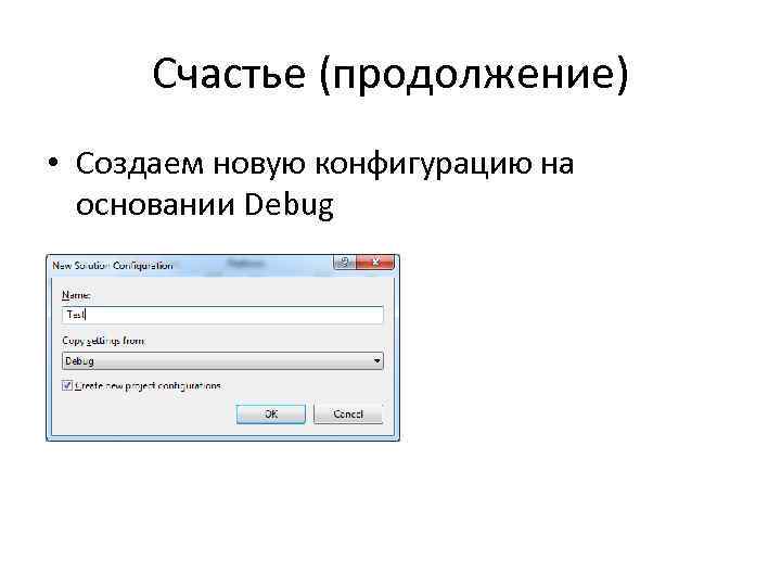 Счастье (продолжение) • Создаем новую конфигурацию на основании Debug 