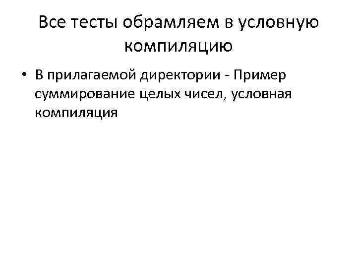 Все тесты обрамляем в условную компиляцию • В прилагаемой директории - Пример суммирование целых