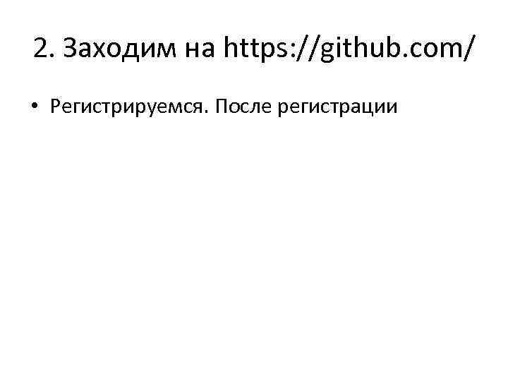 2. Заходим на https: //github. com/ • Регистрируемся. После регистрации 